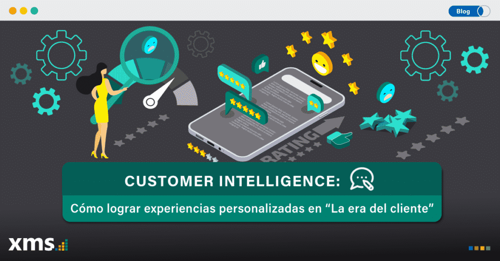 Customer Intelligence, Customer Intelligence: Cómo lograr experiencias personalizadas en “La era del Cliente”, XMS